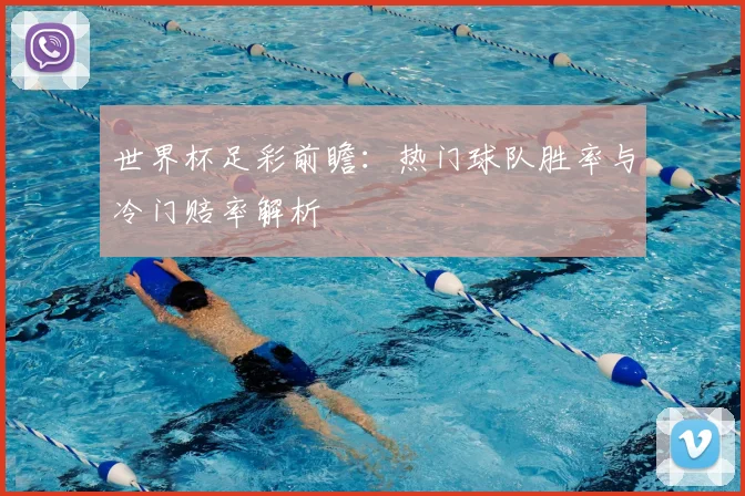 世界杯足彩前瞻:热门球队胜率与冷门赔率解析