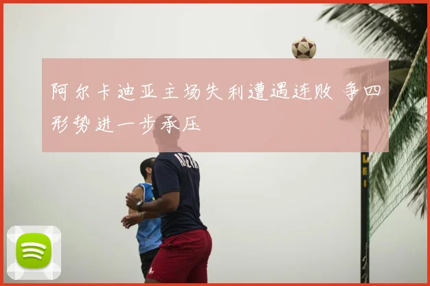 阿尔卡迪亚主场失利遭遇连败 争四形势进一步承压