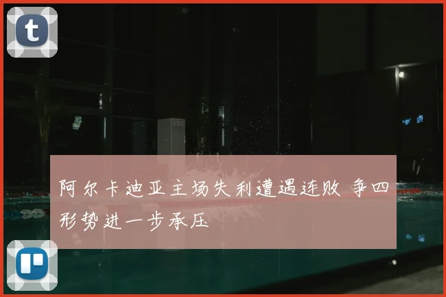 阿尔卡迪亚主场失利遭遇连败 争四形势进一步承压