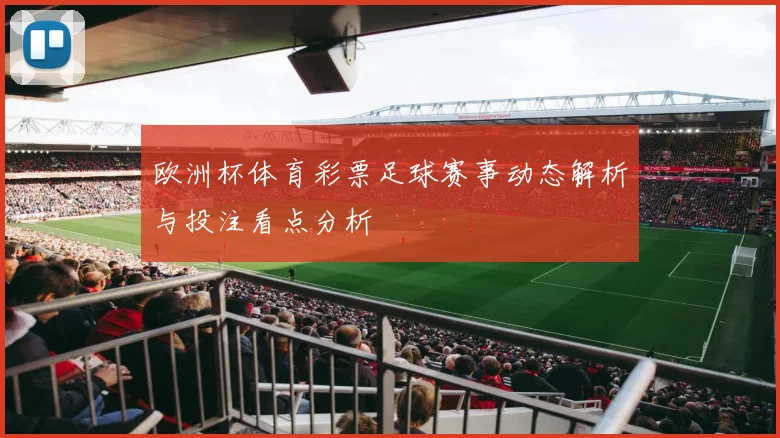欧洲杯体育彩票足球赛事动态解析与投注看点分析