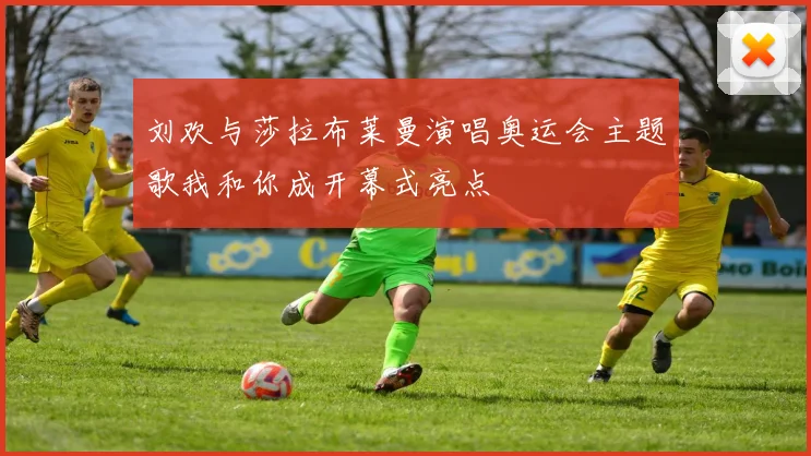 刘欢与莎拉布莱曼演唱奥运会主题歌我和你成开幕式亮点