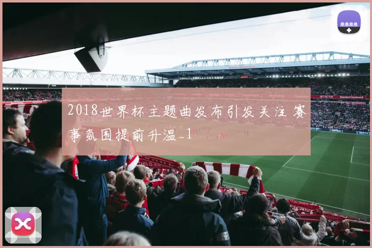 2018世界杯主题曲发布引发关注 赛事氛围提前升温_1