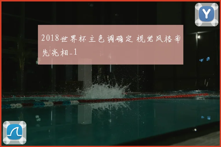 2018世界杯主色调确定 视觉风格率先亮相_1