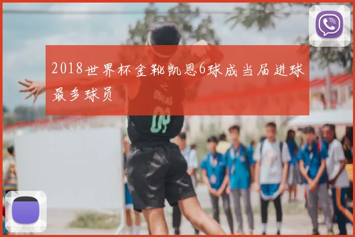2018世界杯金靴凯恩6球成当届进球最多球员