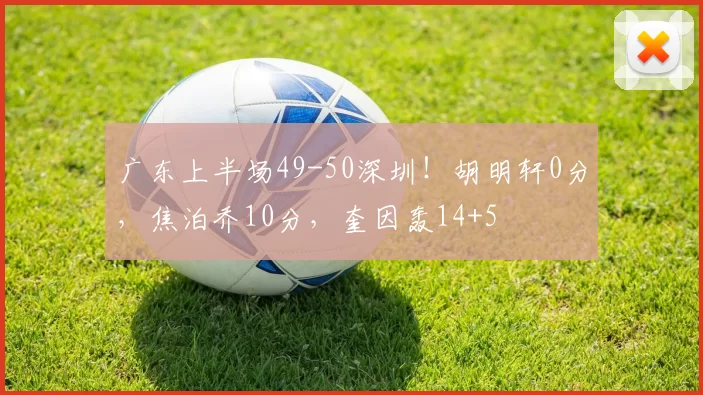 广东上半场49-50深圳！胡明轩0分，焦泊乔10分，奎因轰14+5