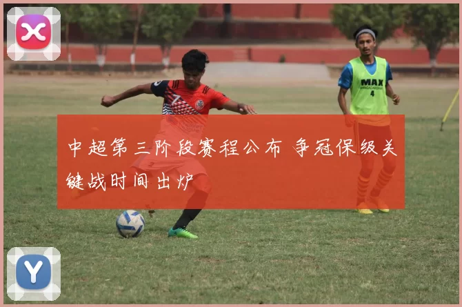 中超第三阶段赛程公布 争冠保级关键战时间出炉