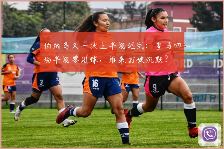 伯纳乌又一次上半场迟到：皇马四场半场零进球，谁来打破沉默？