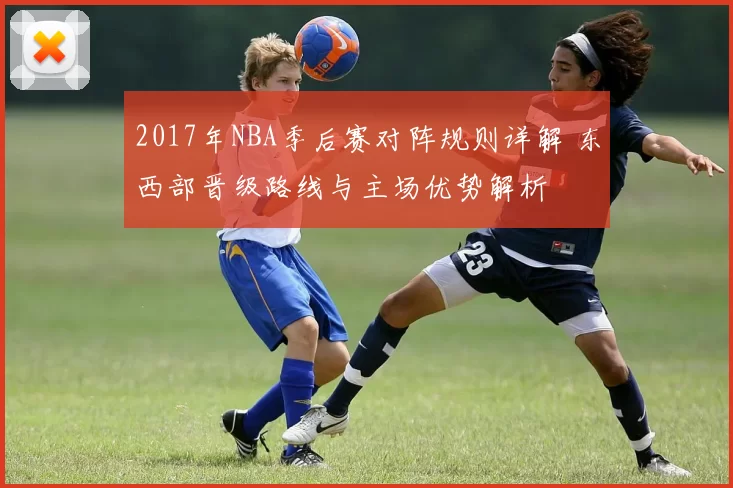 2017年NBA季后赛对阵规则详解 东西部晋级路线与主场优势解析