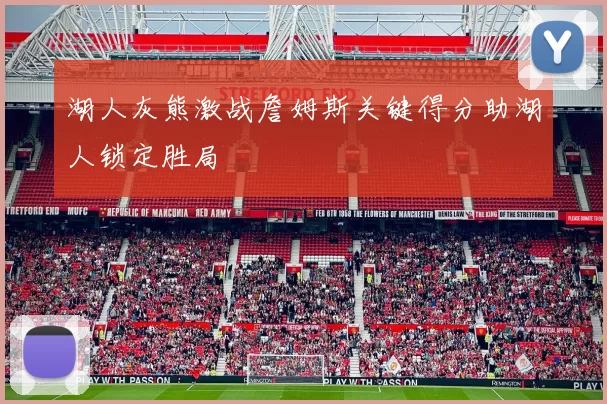 湖人灰熊激战詹姆斯关键得分助湖人锁定胜局