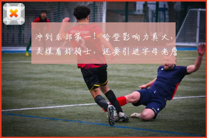 冲到东部第一！哈登影响力真大，美媒看好骑士，还要引进字母老詹