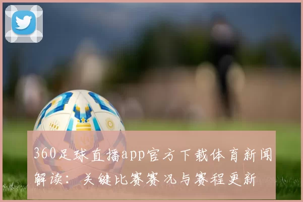 360足球直播app官方下载体育新闻解读：关键比赛赛况与赛程更新