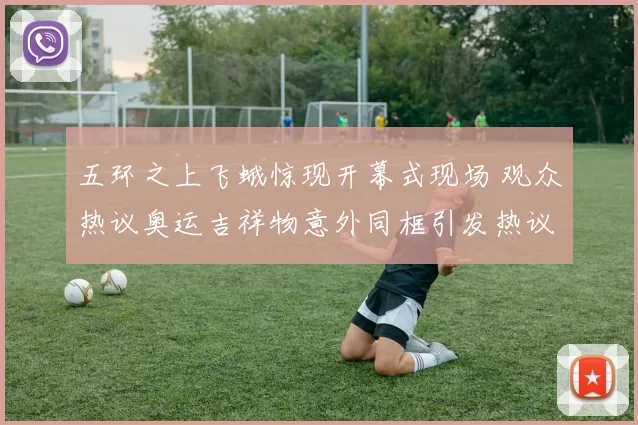 五环之上飞蛾惊现开幕式现场 观众热议奥运吉祥物意外同框引发热议