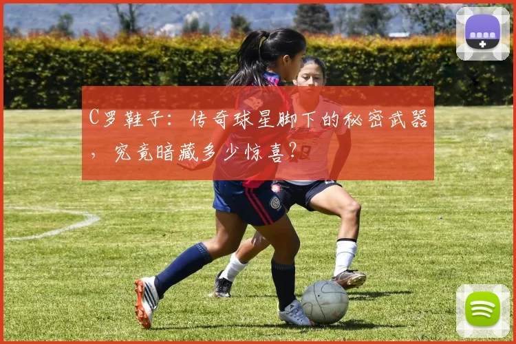 C罗鞋子：传奇球星脚下的秘密武器，究竟暗藏多少惊喜？