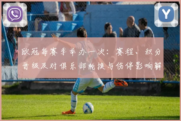 欧冠每赛季举办一次：赛程、积分晋级及对俱乐部轮换与伤停影响解析