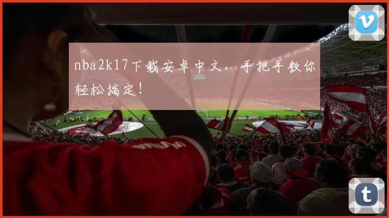 nba2k17下载安卓中文，手把手教你轻松搞定！