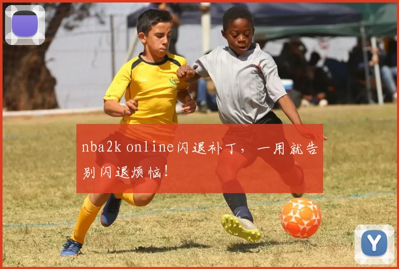 nba2k online闪退补丁，一用就告别闪退烦恼！