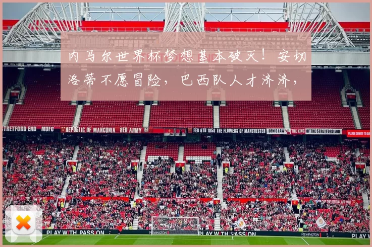 内马尔世界杯梦想基本破灭！安切洛蒂不愿冒险，巴西队人才济济，内马