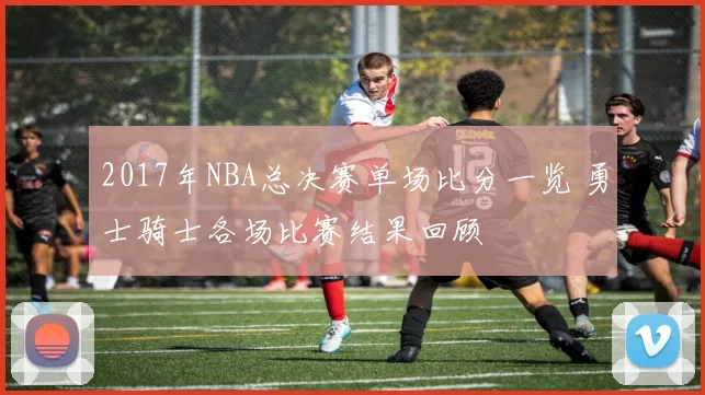 2017年NBA总决赛单场比分一览 勇士骑士各场比赛结果回顾