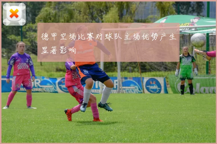 德甲空场比赛对球队主场优势产生显著影响